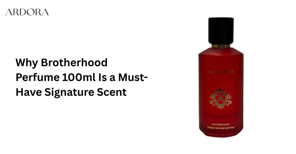 Why Brotherhood Perfume 100ml Is a Must-Have Signature Scent?