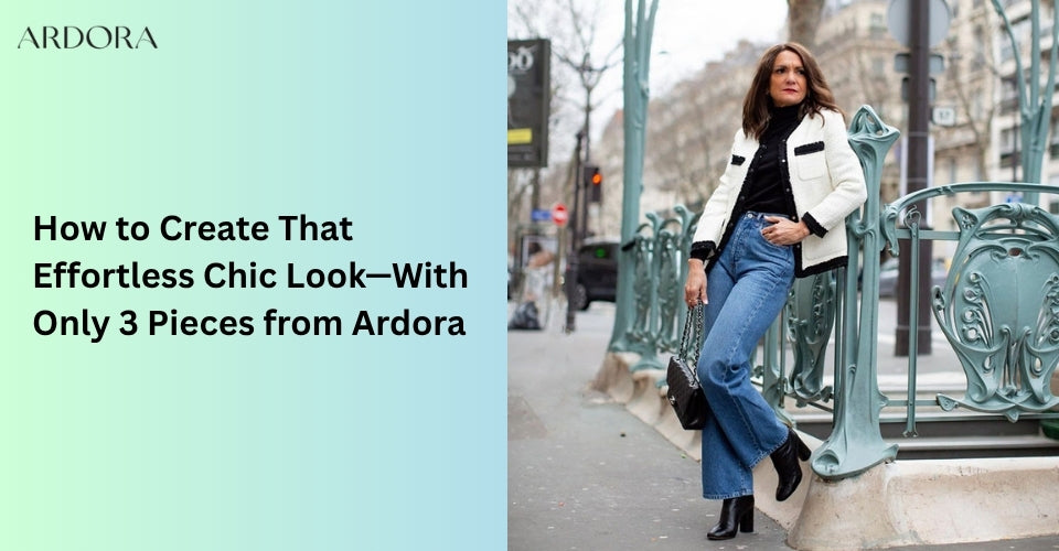 How to Create That “Effortless Chic” Look—With Only 3 Pieces from Ardora
